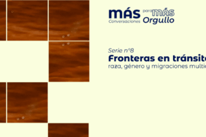 8va serie de MÁS conversaciones para MÁS orgullo: Reflexiones afrocentradas, interseccionales y transcentradas sobre la migración y la actual situación migratoria.